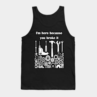 I'm here because you broke it t shirt Tank Top